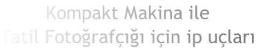Kompakt Makina ile
Tatil Fotoğrafçığı için ip uçları