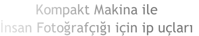 Kompakt Makina ile
İnsan Fotoğrafçığı için ip uçları